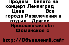 Продам 2 билета на концерт“Ленинград “ › Цена ­ 10 000 - Все города Развлечения и отдых » Другое   . Ярославская обл.,Фоминское с.